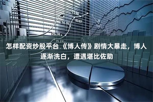 怎样配资炒股平台 《博人传》剧情大暴走，博人逐渐洗白，遭遇堪比佐助