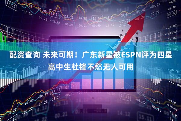 配资查询 未来可期！广东新星被ESPN评为四星高中生杜锋不愁无人可用