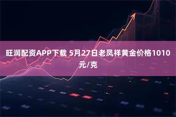 旺润配资APP下载 5月27日老凤祥黄金价格1010元/克