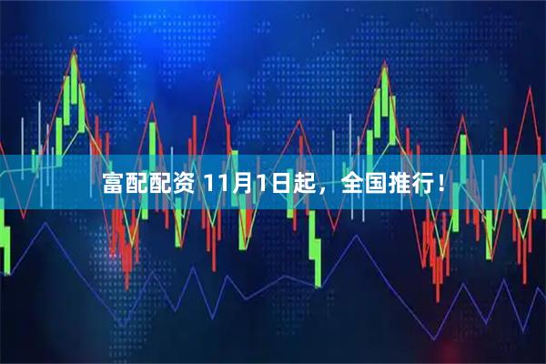 富配配资 11月1日起,全国推行!