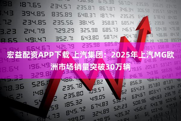 宏益配资APP下载 上汽集团：2025年上汽MG欧洲市场销量突破30万辆