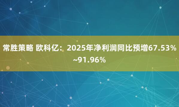 常胜策略 欧科亿：2025年净利润同比预增67.53%~91.96%