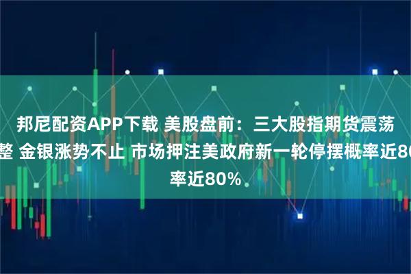 邦尼配资APP下载 美股盘前：三大股指期货震荡盘整 金银涨势不止 市场押注美政府新一轮停摆概率近80%