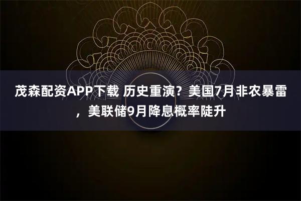 茂森配资APP下载 历史重演？美国7月非农暴雷，美联储9月降息概率陡升
