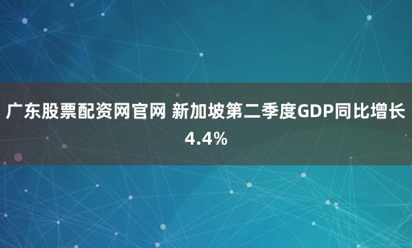 广东股票配资网官网 新加坡第二季度GDP同比增长4.4%