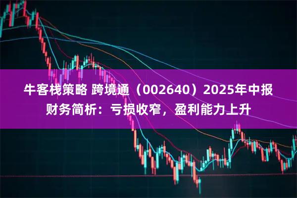 牛客栈策略 跨境通（002640）2025年中报财务简析：亏损收窄，盈利能力上升