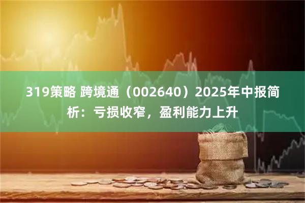 319策略 跨境通（002640）2025年中报简析：亏损收窄，盈利能力上升