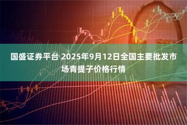 国盛证券平台 2025年9月12日全国主要批发市场青提子价格行情